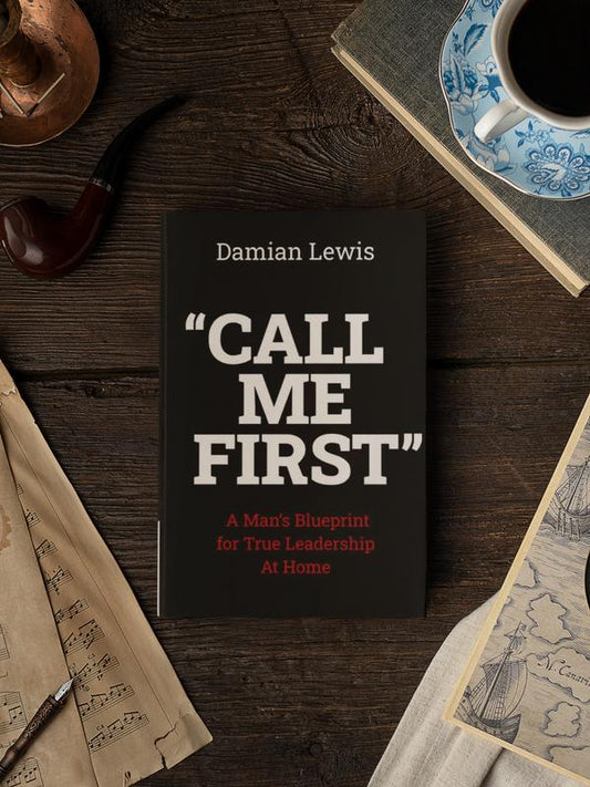 Call Me First: A Man's Blueprint for True Leadership at Home