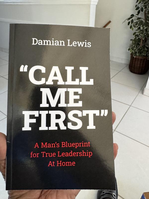 Call Me First: A Man's Blueprint for True Leadership at Home