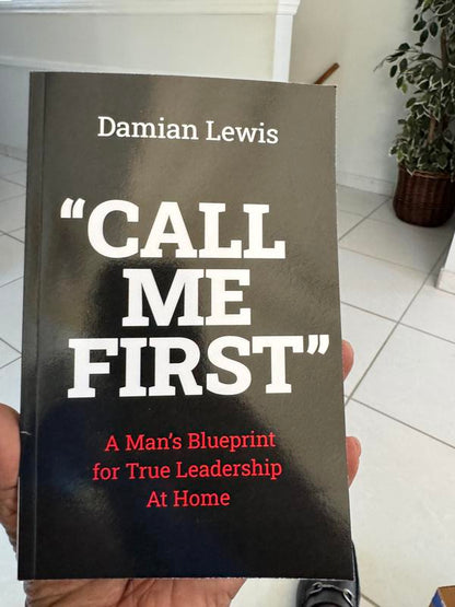 Call Me First: A Man's Blueprint for True Leadership at Home